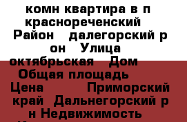 1комн.квартира в п. краснореченский  › Район ­ далегорский р-он › Улица ­ октябрьская › Дом ­ 11 › Общая площадь ­ 31 › Цена ­ 215 - Приморский край, Дальнегорский р-н Недвижимость » Квартиры продажа   